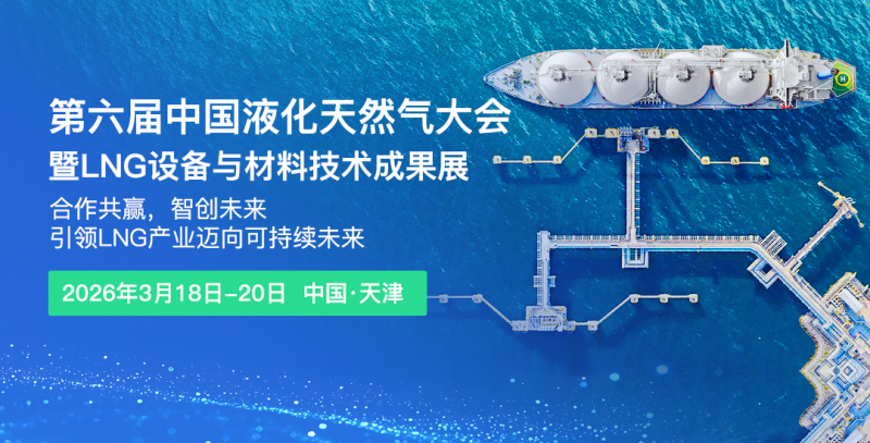 共話LNG產業新藍圖！第六屆中國液化天然氣大會暨LNG設備與材料技術成果展2026年3月天津啟幕